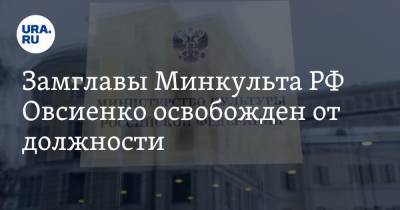 Замглавы Минкульта РФ Овсиенко освобожден от должности
