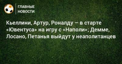 Кьеллини, Артур, Роналду – в старте «Ювентуса» на игру с «Наполи»; Демме, Лосано, Петанья выйдут у неаполитанцев