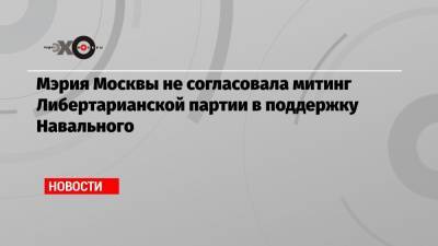 Мэрия Москвы не согласовала митинг Либертарианской партии в поддержку Навального