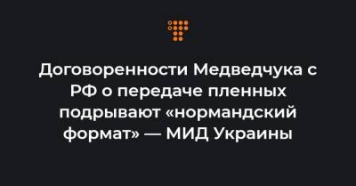 Договоренности Медведчука с РФ о передаче пленных подрывают «нормандский формат» — МИД Украины