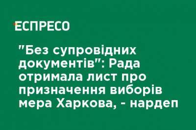 "Без сопроводительных документов": Рада получила письмо о назначении выборов мэра Харькова, - нардеп