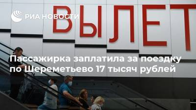 Пассажирка заплатила за поездку по Шереметьево 17 тысяч рублей - ria.ru - Москва - ЦФО