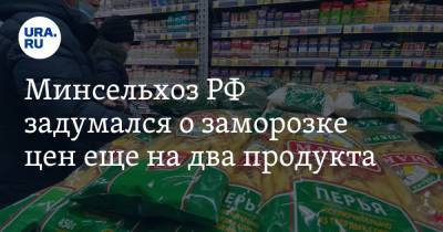 Минсельхоз РФ задумался о заморозке цен еще на два продукта