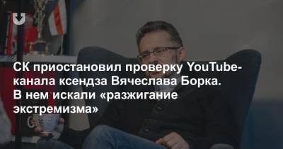 СК приостановил проверку YouTube-канала ксендза Вячеслава Борка. В нем искали «разжигание экстремизма»