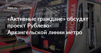 «Активные граждане» обсудят проект Рублево-Архангельской линии метро