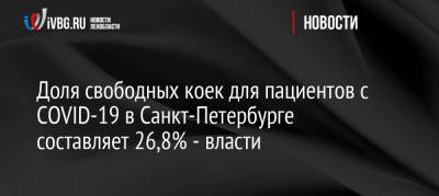 Доля свободных коек для пациентов с СOVID-19 в Санкт-Петербурге составляет 26,8% — власти