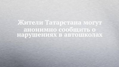 Жители Татарстана могут анонимно сообщить о нарушениях в автошколах