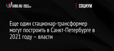 Еще один стационар-трансформер могут построить в Санкт-Петербурге в 2021 году – власти