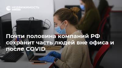 Почти половина компаний РФ сохранит часть людей вне офиса и после COVID