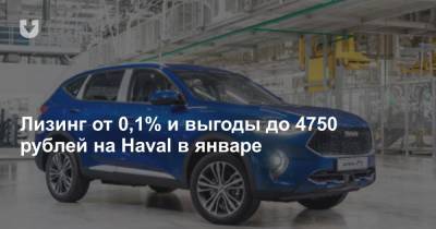 Лизинг от 0,1% и выгоды до 4750 рублей на Haval в январе