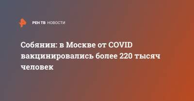 Собянин: в Москве от COVID вакцинировались более 220 тысяч человек