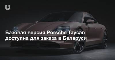 Базовая версия Porsche Taycan доступна для заказа в Беларуси