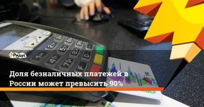 Доля безналичных платежей в России может превысить 90%