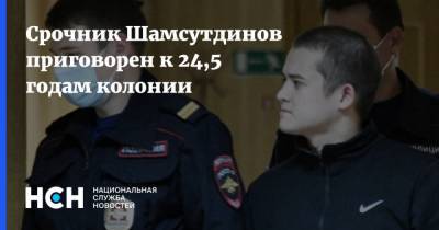 Срочник Шамсутдинов приговорен к 24,5 годам колонии