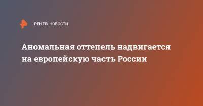 Аномальная оттепель надвигается на европейскую часть России