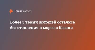 Более 3 тысяч жителей остались без отопления в мороз в Казани