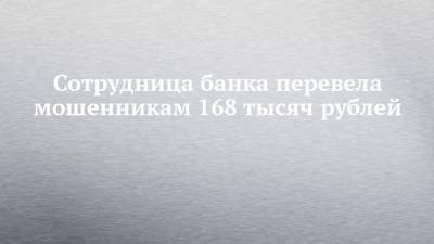 Сотрудница банка перевела мошенникам 168 тысяч рублей