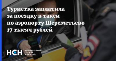 Туристка заплатила за поездку в такси по аэропорту Шереметьево 17 тысяч рублей