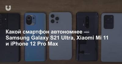 Какой смартфон автономнее — Samsung Galaxy S21 Ultra, Xiaomi Mi 11 и iPhone 12 Pro Max