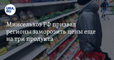 Минсельхоз РФ призвал регионы заморозить цены еще на три продукта