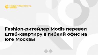 Fashion-ритейлер Modis перевел штаб-квартиру в гибкий офис на юге Москвы
