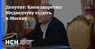 Депутат: Киев запретил Медведчуку ездить в Москву