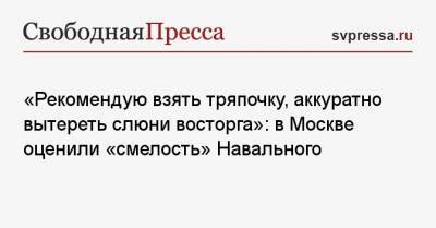 «Рекомендую взять тряпочку, аккуратно вытереть слюни восторга»: в Москве оценили «риск» Навального