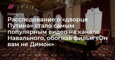 Расследование о «дворце Путина» стало самым популярным видео на канале Навального, обогнав фильм «Он вам не Димон»