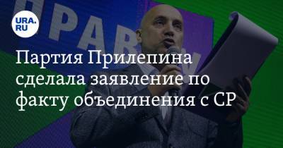 Партия Прилепина сделала заявление по факту объединения с СР