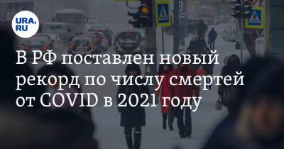 В РФ поставлен новый рекорд по числу смертей от COVID в 2021 году