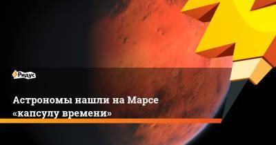 Астрономы нашли наМарсе «капсулу времени»