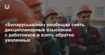 «Беларуськалий»: с работников сняты дисциплинарные взыскания, уволенные могут быть приняты обратно