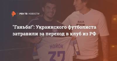 "Ганьба!": Украинского футболиста затравили за переход в клуб из РФ