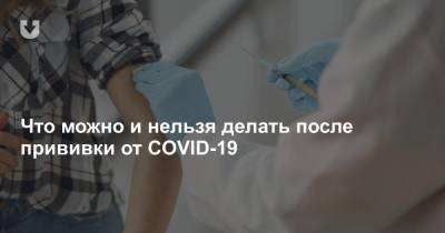 Что можно и нельзя делать после прививки от COVID-19