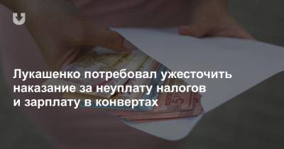 Лукашенко потребовал ужесточить наказание за неуплату налогов и зарплату в конвертах