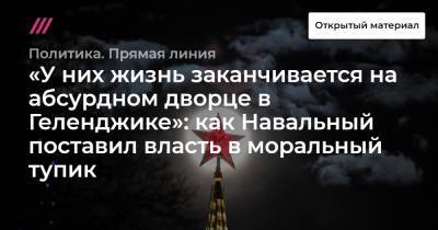«У них жизнь заканчивается на абсурдном дворце в Геленджике»: как Навальный поставил власть в моральный тупик