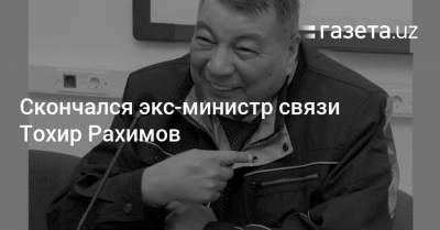Скончался экс-министр связи Тохир Рахимов