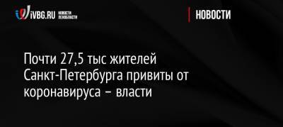 Почти 27,5 тыс жителей Санкт-Петербурга привиты от коронавируса – власти