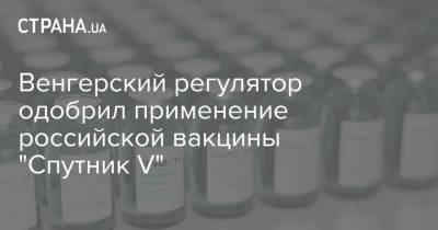 Венгерский регулятор одобрил применение российской вакцины "Спутник V"