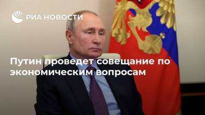 Путин проведет совещание по экономическим вопросам
