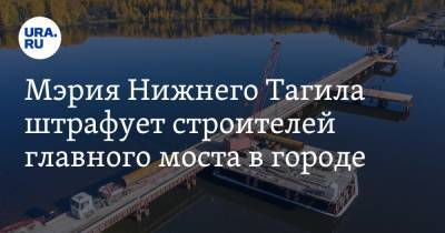 Мэрия Нижнего Тагила штрафует строителей главного моста в городе. Цена проекта — 4 млрд рублей