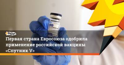Первая страна Евросоюза одобрила применение российской вакцины «Спутник V»