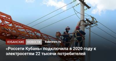 «Россети Кубань» подключила в 2020 году к электросетям 22 тысячи потребителей