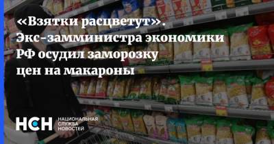 «Взятки расцветут». Экс-замминистра экономики РФ осудил заморозку цен на макароны