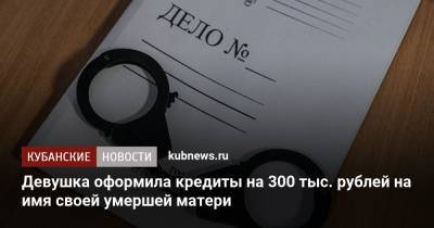 Девушка оформила кредиты на 300 тыс. рублей на имя своей умершей матери