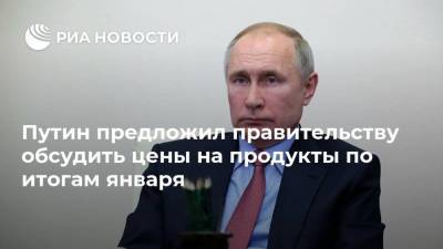 Путин предложил правительству обсудить цены на продукты по итогам января