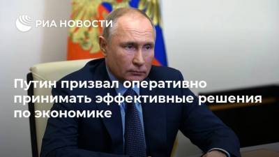 Путин призвал оперативно принимать эффективные решения по экономике