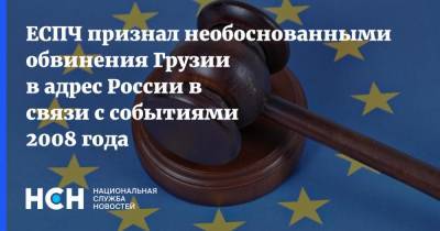 ЕСПЧ признал необоснованными обвинения Грузии в адрес России в связи с событиями 2008 года