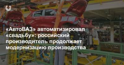 «АвтоВАЗ» автоматизировал «свадьбу»: российский производитель продолжает модернизацию производства