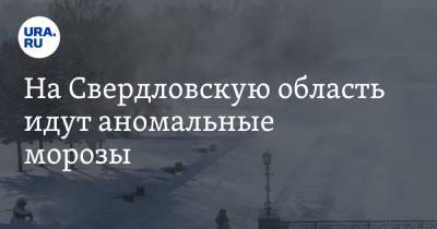 На Свердловскую область идут аномальные морозы